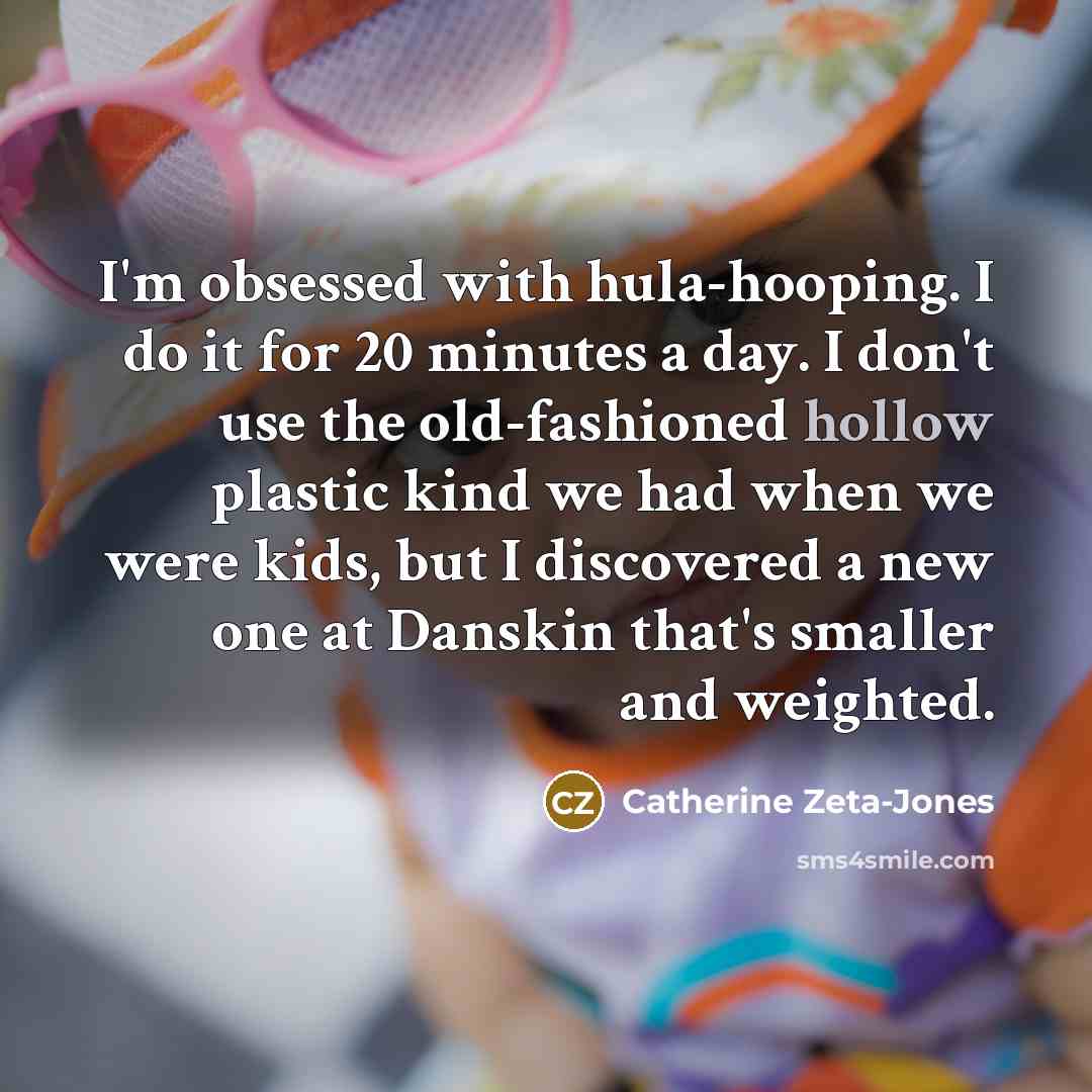 “I'm obsessed with hula-hooping. I do it for 20 minutes…” quote by Catherine Zeta-Jones