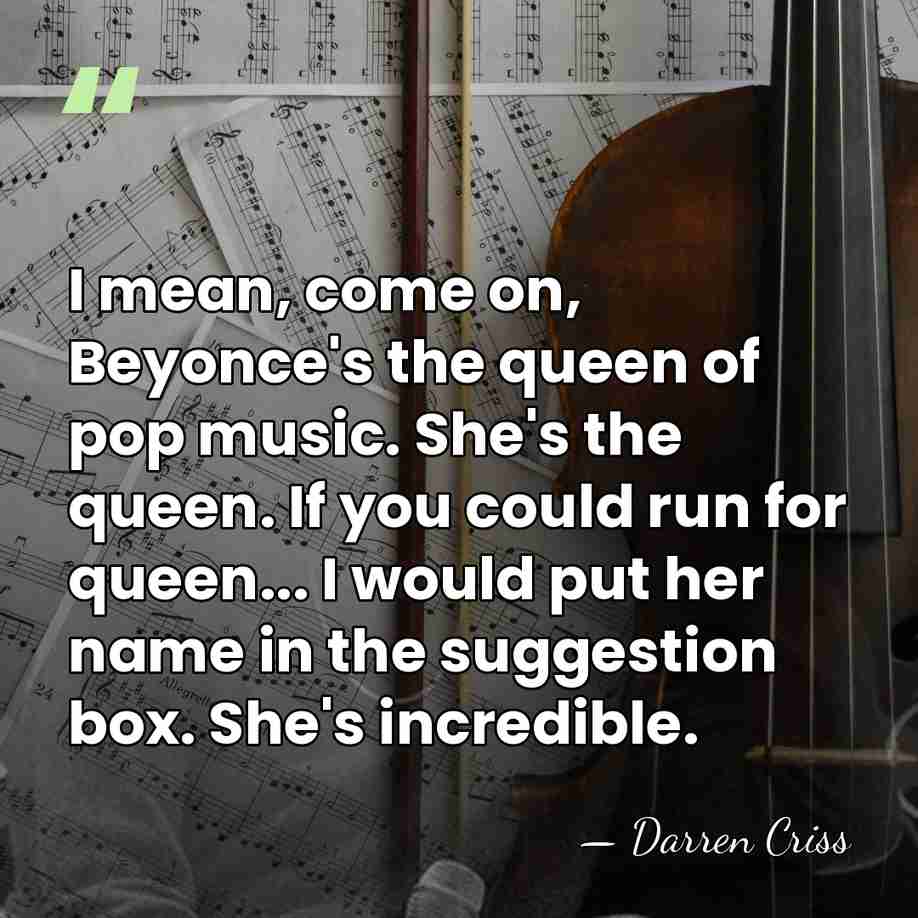 I mean, come on, Beyonce's the queen of pop music. She's the&hellip; - Darren Criss