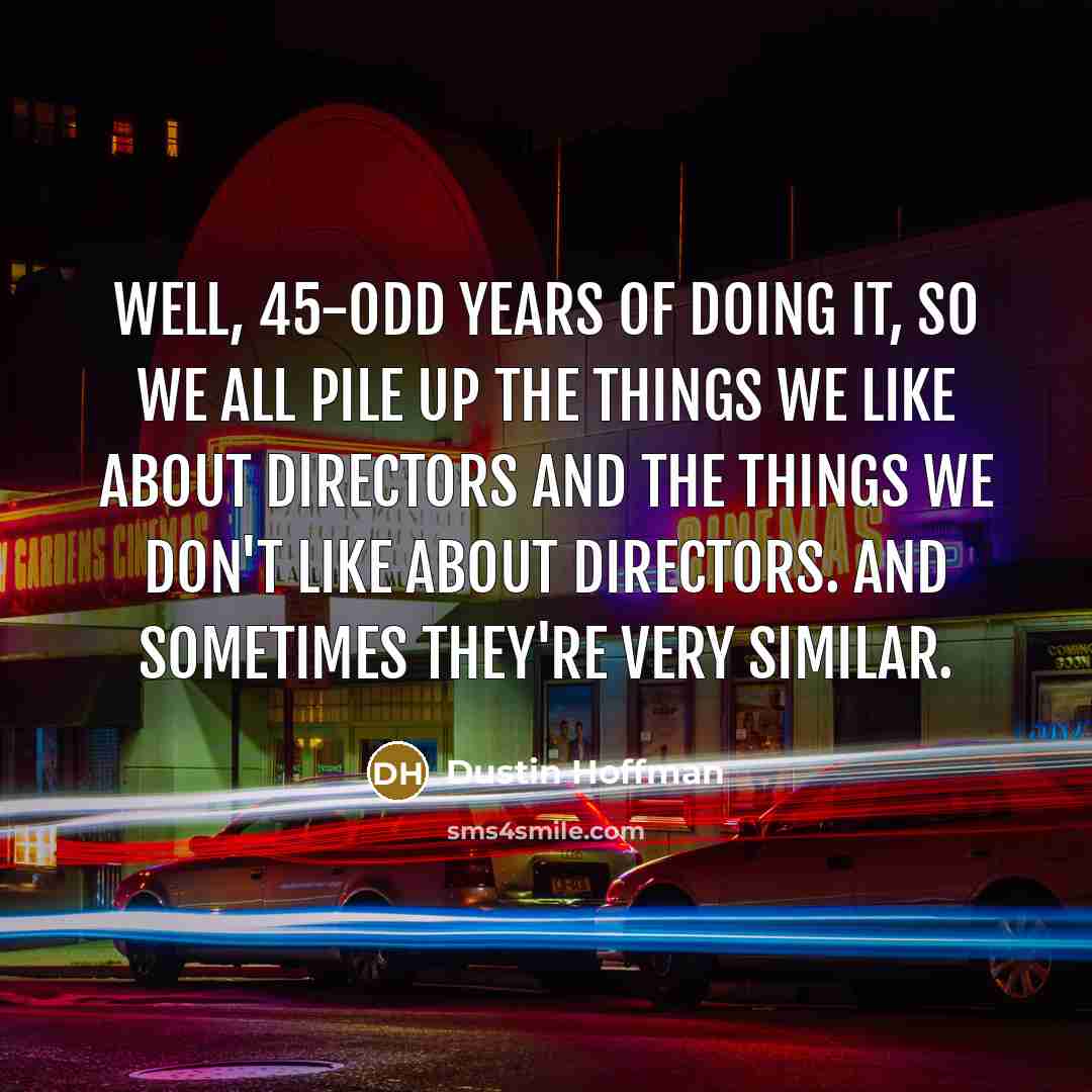 “Well, 45-odd years of doing it, so we all pile…” quote by Dustin Hoffman