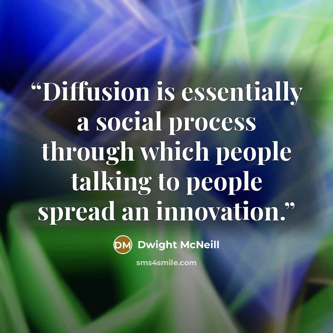 “Diffusion is essentially a social process through which people talking to people spread an innovation.” quote by Dwight McNeill