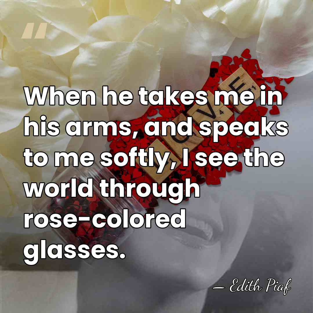When he takes me in his arms, and speaks to me softly,&hellip; - Edith Piaf