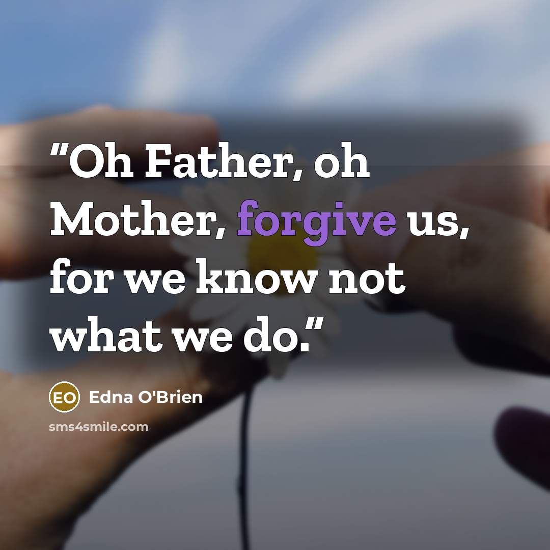 “Oh Father, oh Mother, forgive us, for we know not what we do.” quote by Edna O'Brien
