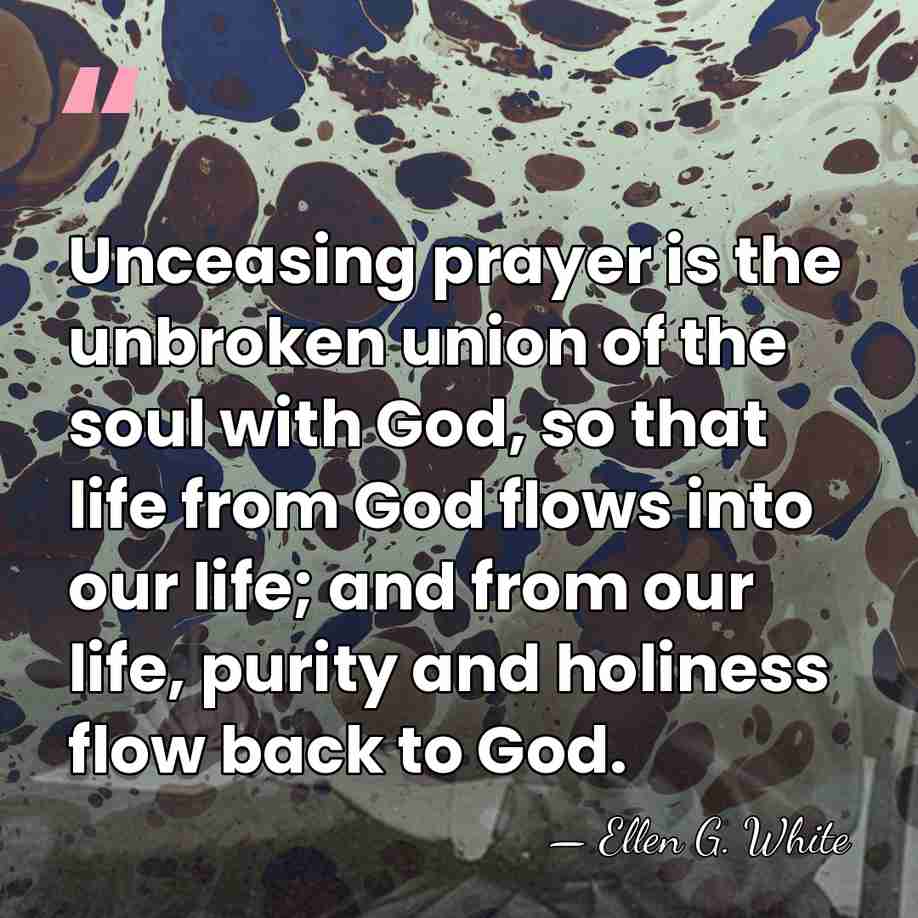 Unceasing prayer is the unbroken union of the soul with God, so&hellip; - Ellen G. White