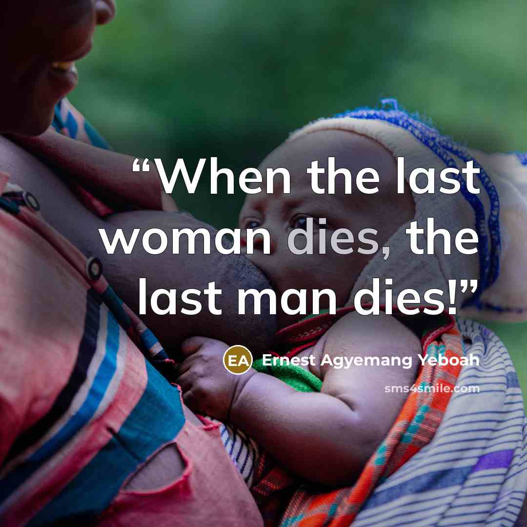 “When the last woman dies, the last man dies!” quote by Ernest Agyemang Yeboah