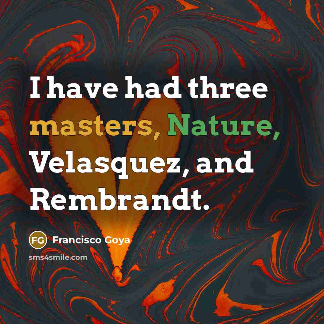“I have had three masters, Nature, Velasquez, and Rembrandt.” quote by Francisco Goya