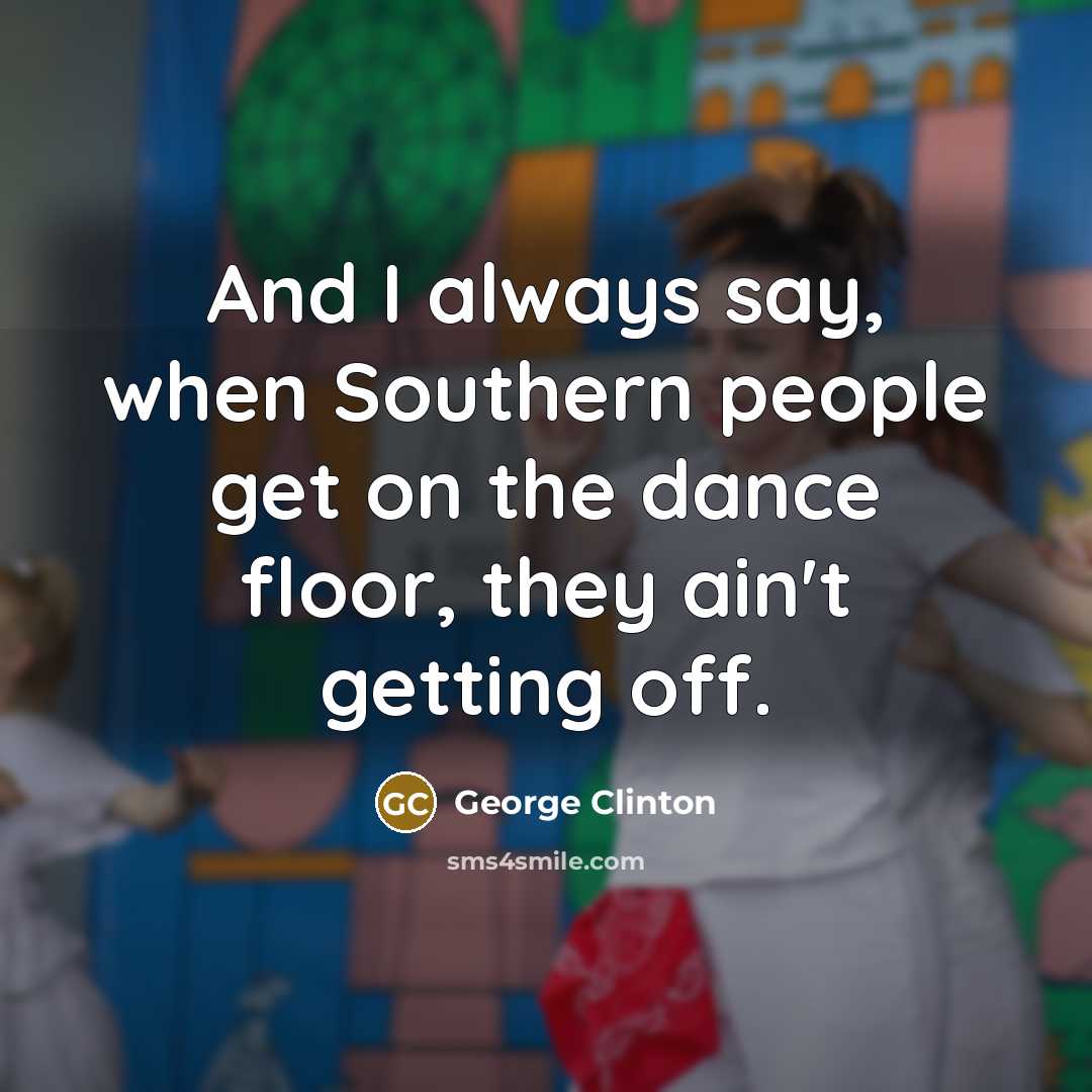 “And I always say, when Southern people get on the…” quote by George Clinton