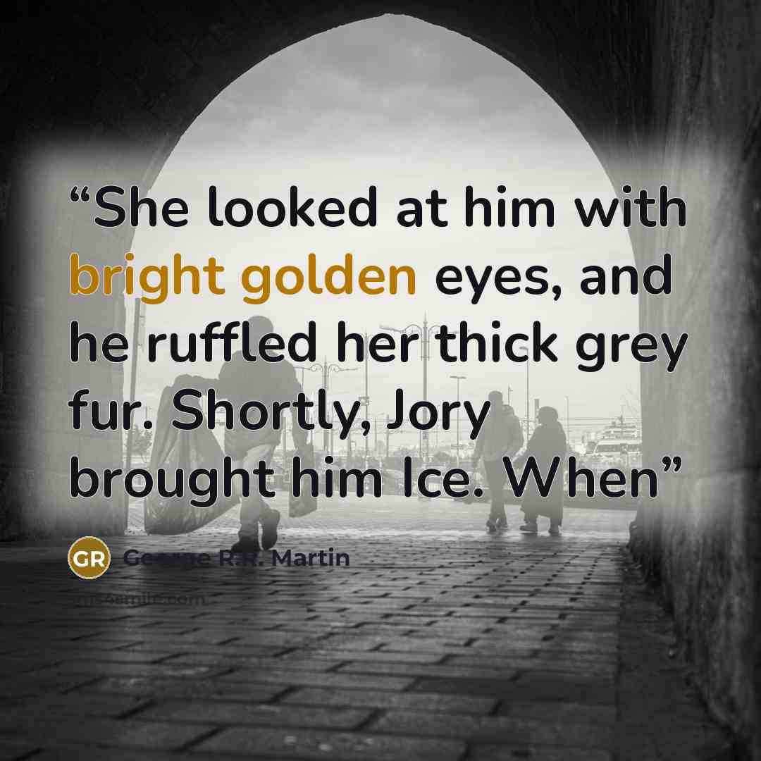 “She looked at him with bright golden eyes, and he ruffled her thick grey fur. Shortly, Jory brought him Ice. When” quote by George R.R. Martin