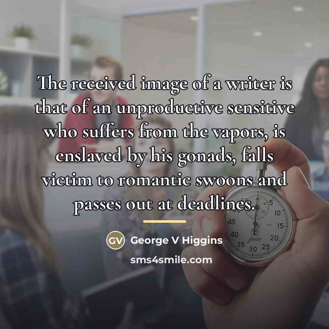 “The received image of a writer is that of an…” quote by George V Higgins