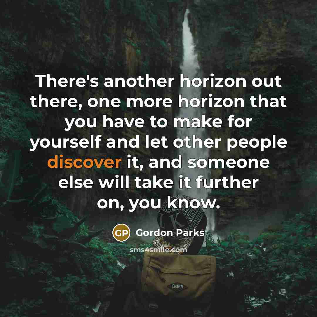 “There's another horizon out there, one more horizon that you…” quote by Gordon Parks