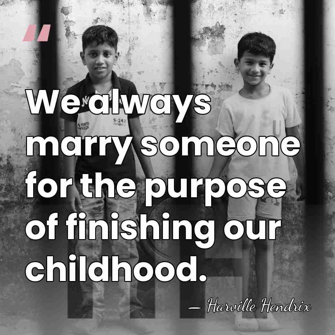 We always marry someone for the purpose of finishing our childhood. - Harville Hendrix