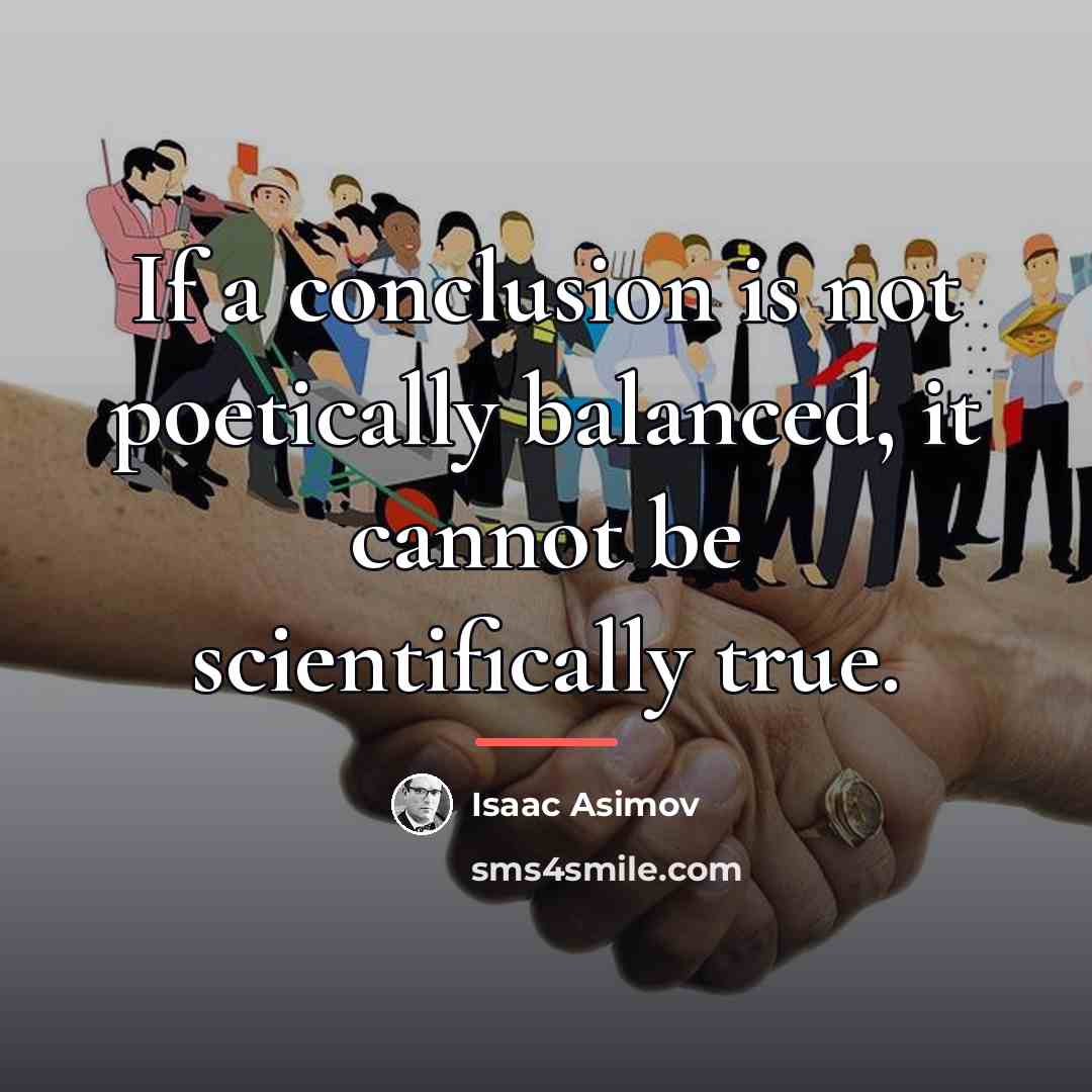 “If a conclusion is not poetically balanced, it cannot be…” quote by Isaac Asimov