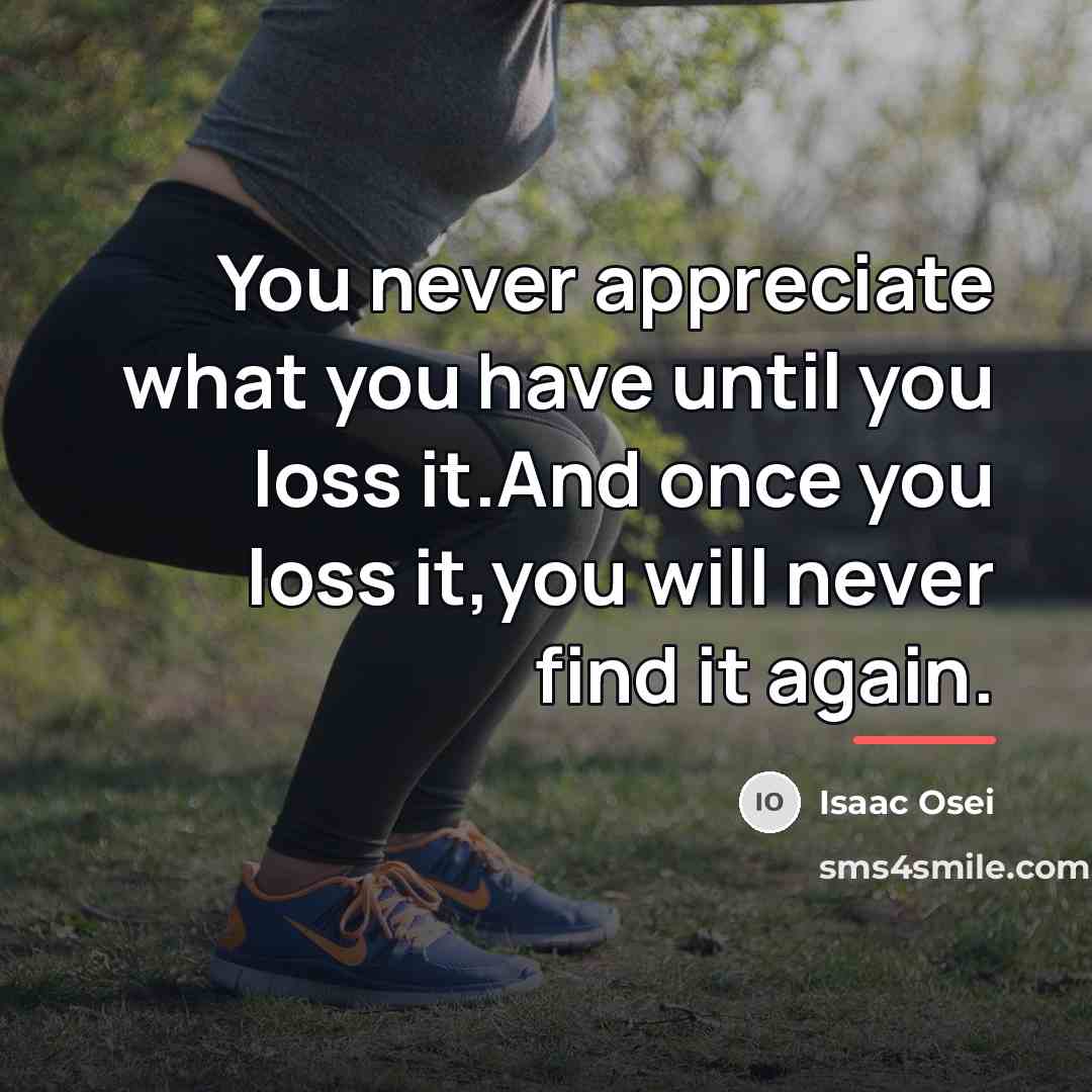 “You never appreciate what you have until you loss it.And…” quote by Isaac Osei
