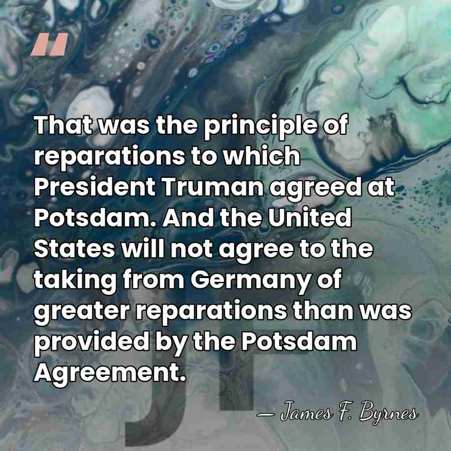 That was the principle of reparations to which President Truman agreed at&hellip; - James F. Byrnes