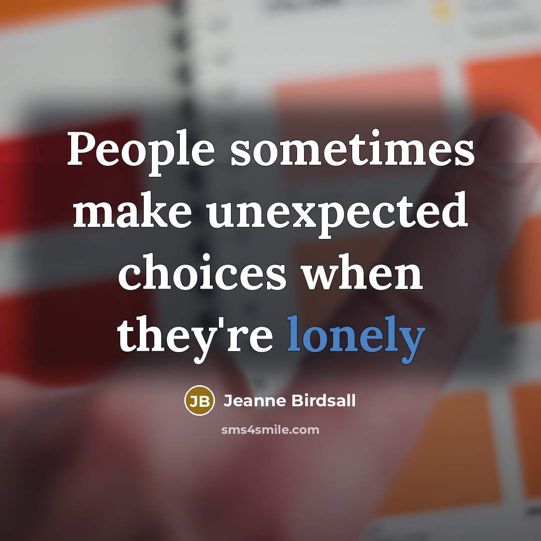 “People sometimes make unexpected choices when they're lonely…” quote by Jeanne Birdsall