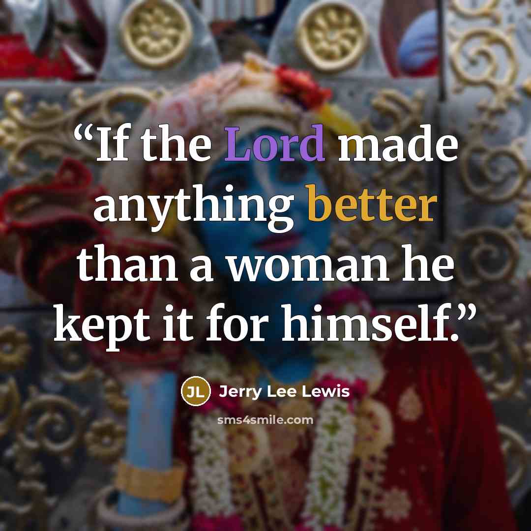 “If the Lord made anything better than a woman he kept it for himself.” quote by Jerry Lee Lewis