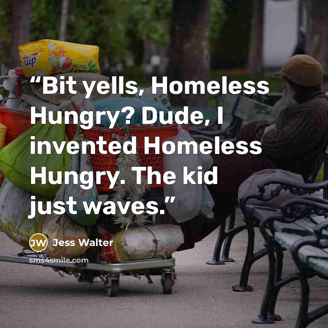 “Bit yells, Homeless Hungry? Dude, I invented Homeless Hungry. The kid just waves.” quote by Jess Walter