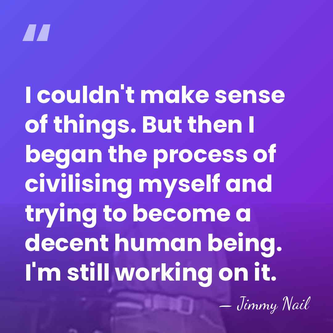 I couldn't make sense of things. But then I began the process&hellip; - Jimmy Nail