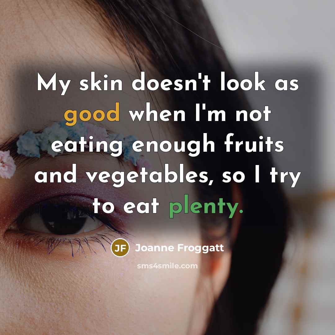 “My skin doesn't look as good when I'm not eating…” quote by Joanne Froggatt