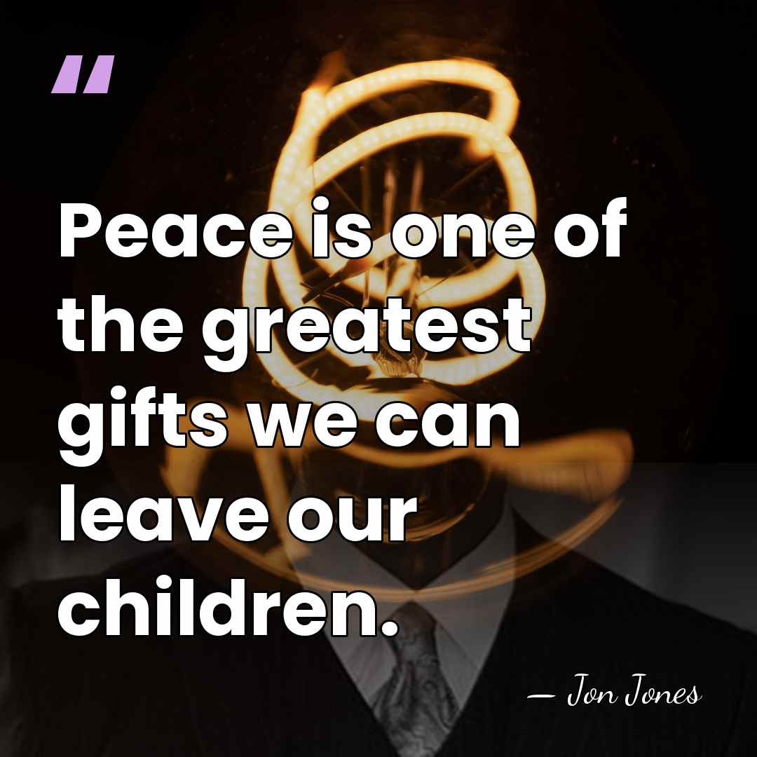 Peace is one of the greatest gifts we can leave our children. - Jon Jones