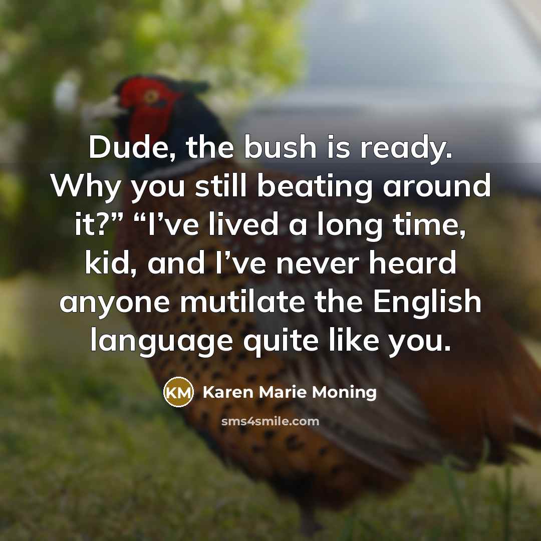 “Dude, the bush is ready. Why you still beating around…” quote by Karen Marie Moning