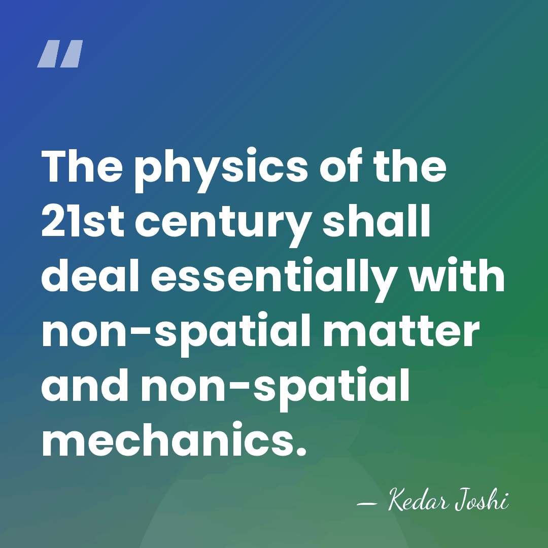 The physics of the 21st century shall deal essentially with non-spatial matter&hellip; - Kedar Joshi