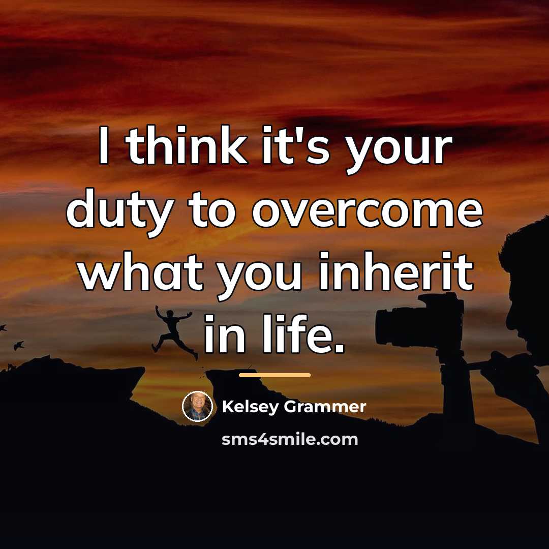 “I think it's your duty to overcome what you inherit…” quote by Kelsey Grammer