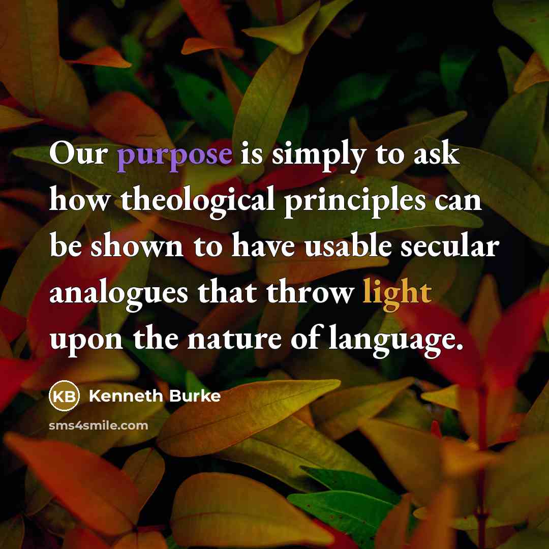 “Our purpose is simply to ask how theological principles can…” quote by Kenneth Burke