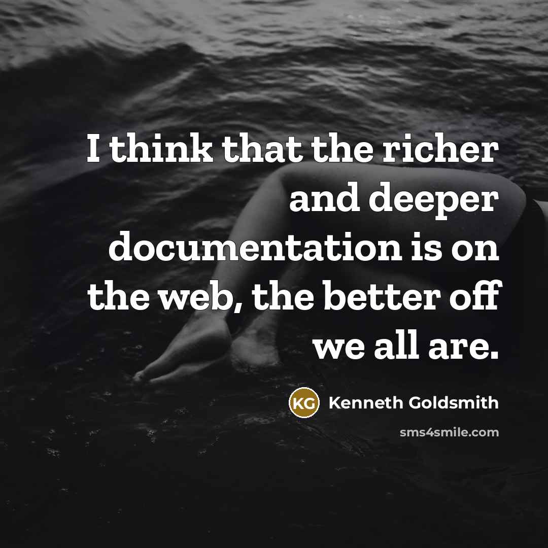 “I think that the richer and deeper documentation is on…” quote by Kenneth Goldsmith
