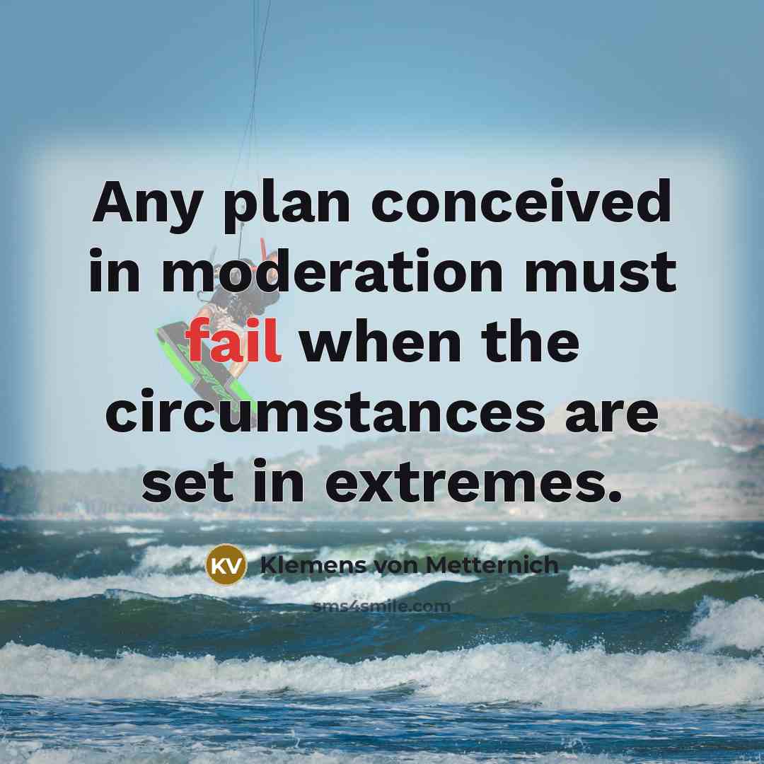 “Any plan conceived in moderation must fail when the circumstances…” quote by Klemens von Metternich