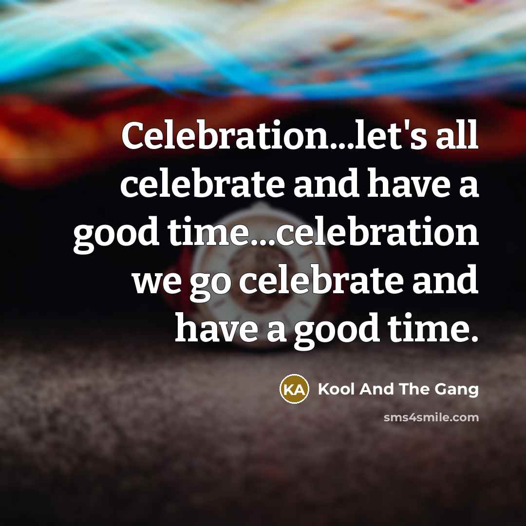 “Celebration...let's all celebrate and have a good time...celebration we go…” quote by Kool And The Gang