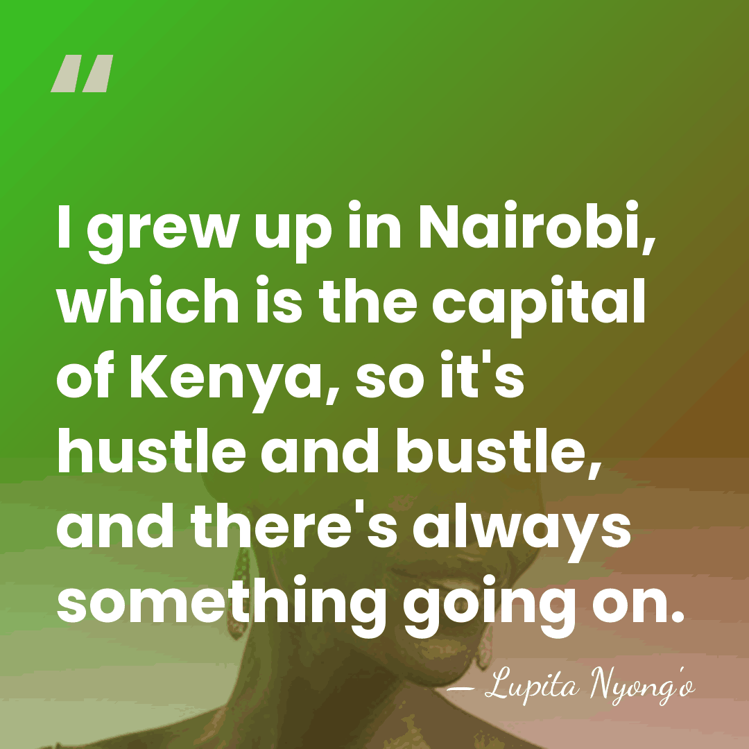 I grew up in Nairobi, which is the capital of Kenya, so&hellip; - Lupita Nyong'o