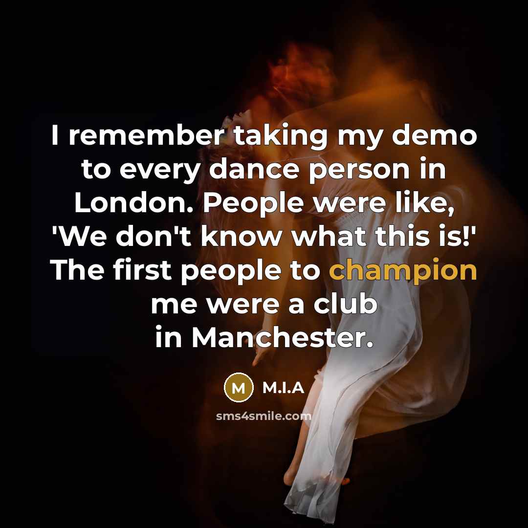 “I remember taking my demo to every dance person in…” quote by M.I.A