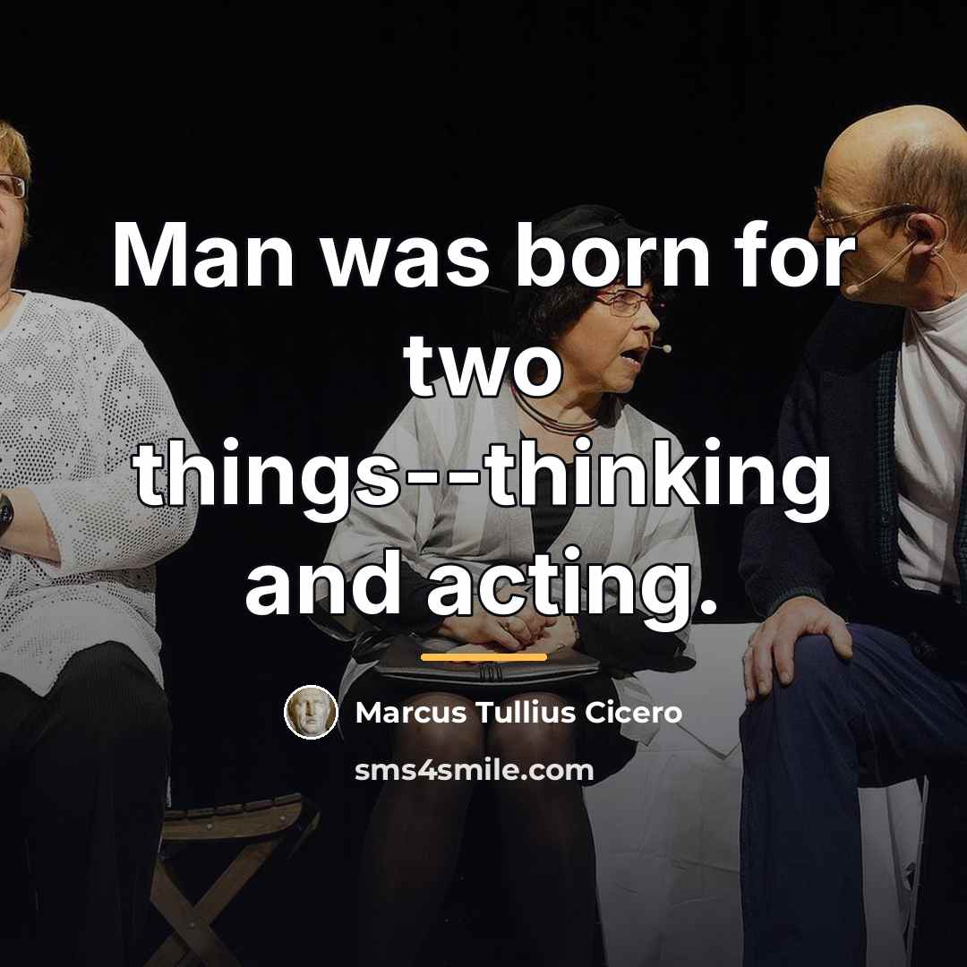 “Man was born for two things--thinking and acting.…” quote by Marcus Tullius Cicero
