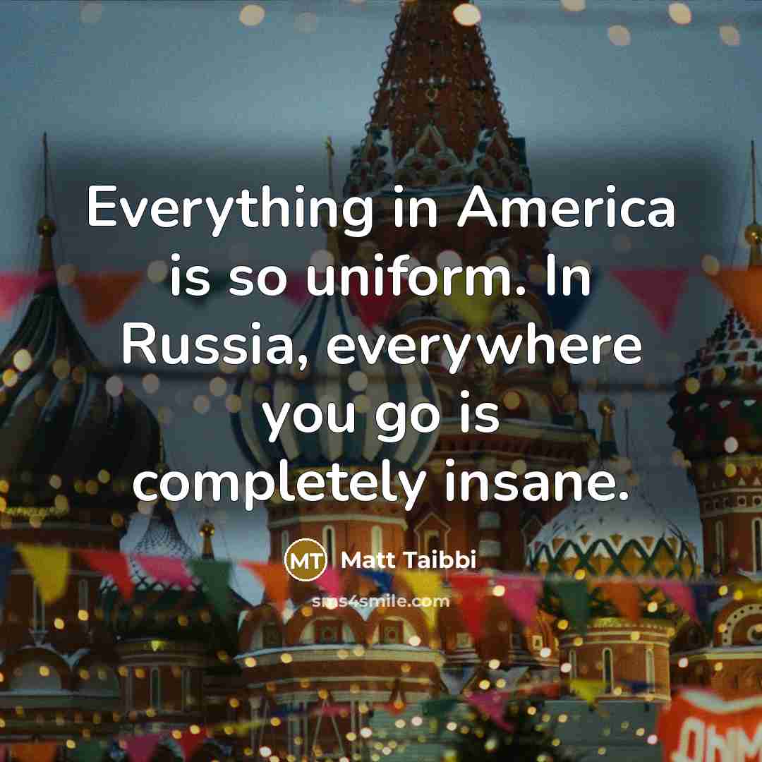“Everything in America is so uniform. In Russia, everywhere you…” quote by Matt Taibbi