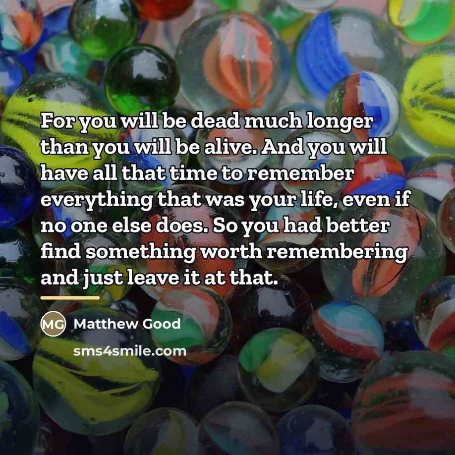 “For you will be dead much longer than you will…” quote by Matthew Good