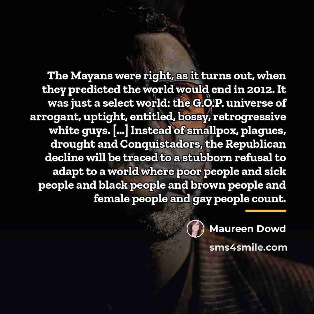 “The Mayans were right, as it turns out, when they…” quote by Maureen Dowd