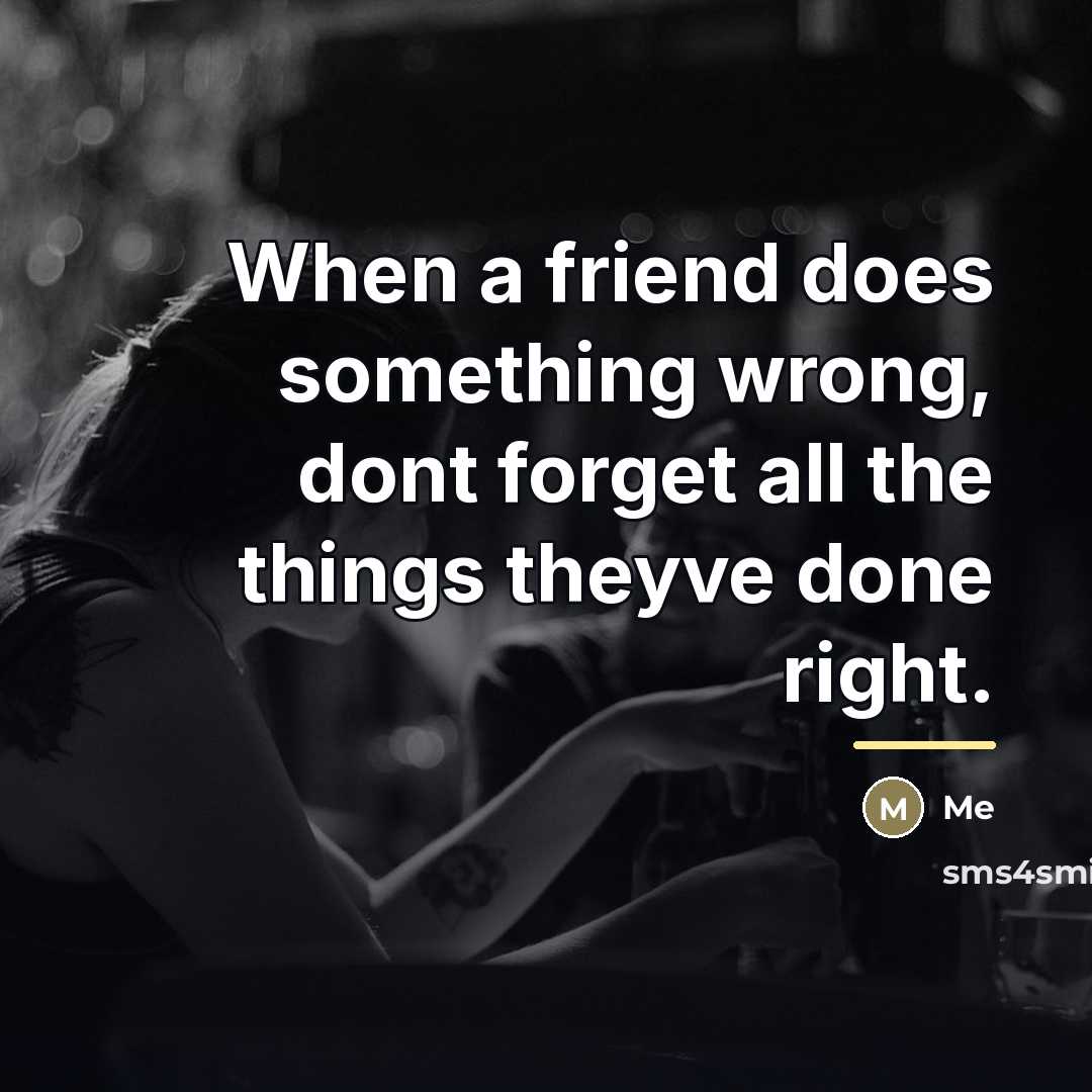 “When a friend does something wrong, dont forget all the…” quote by Me