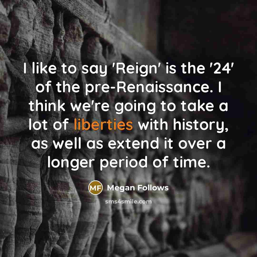 “I like to say 'Reign' is the '24' of the…” quote by Megan Follows
