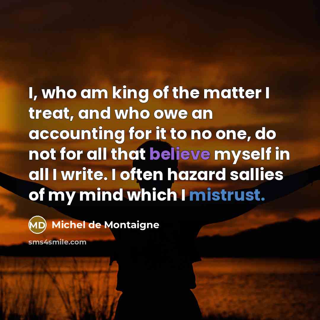 “I, who am king of the matter I treat, and…” quote by Michel de Montaigne