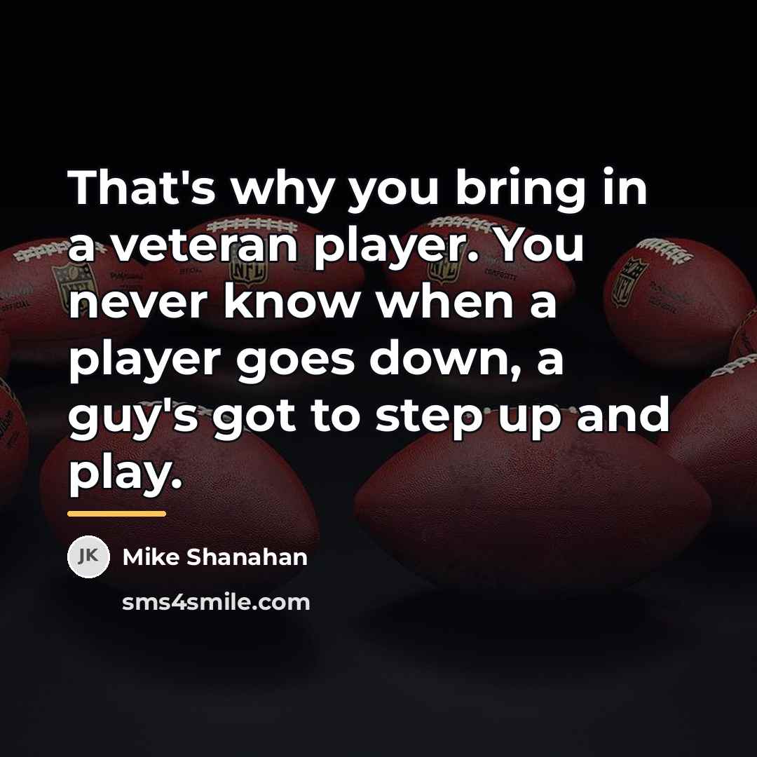 “That's why you bring in a veteran player. You never…” quote by Mike Shanahan