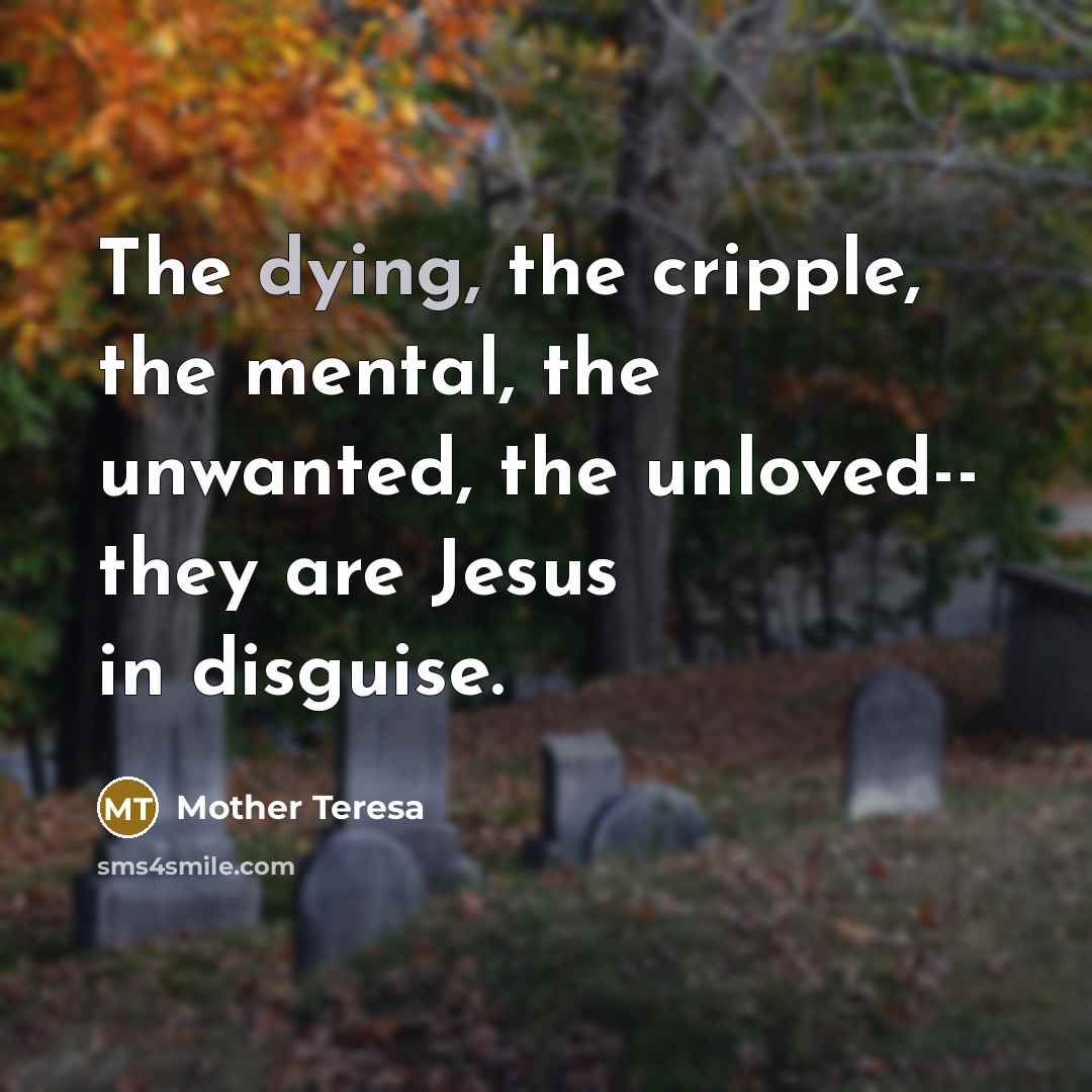 “The dying, the cripple, the mental, the unwanted, the unloved--…” quote by Mother Teresa