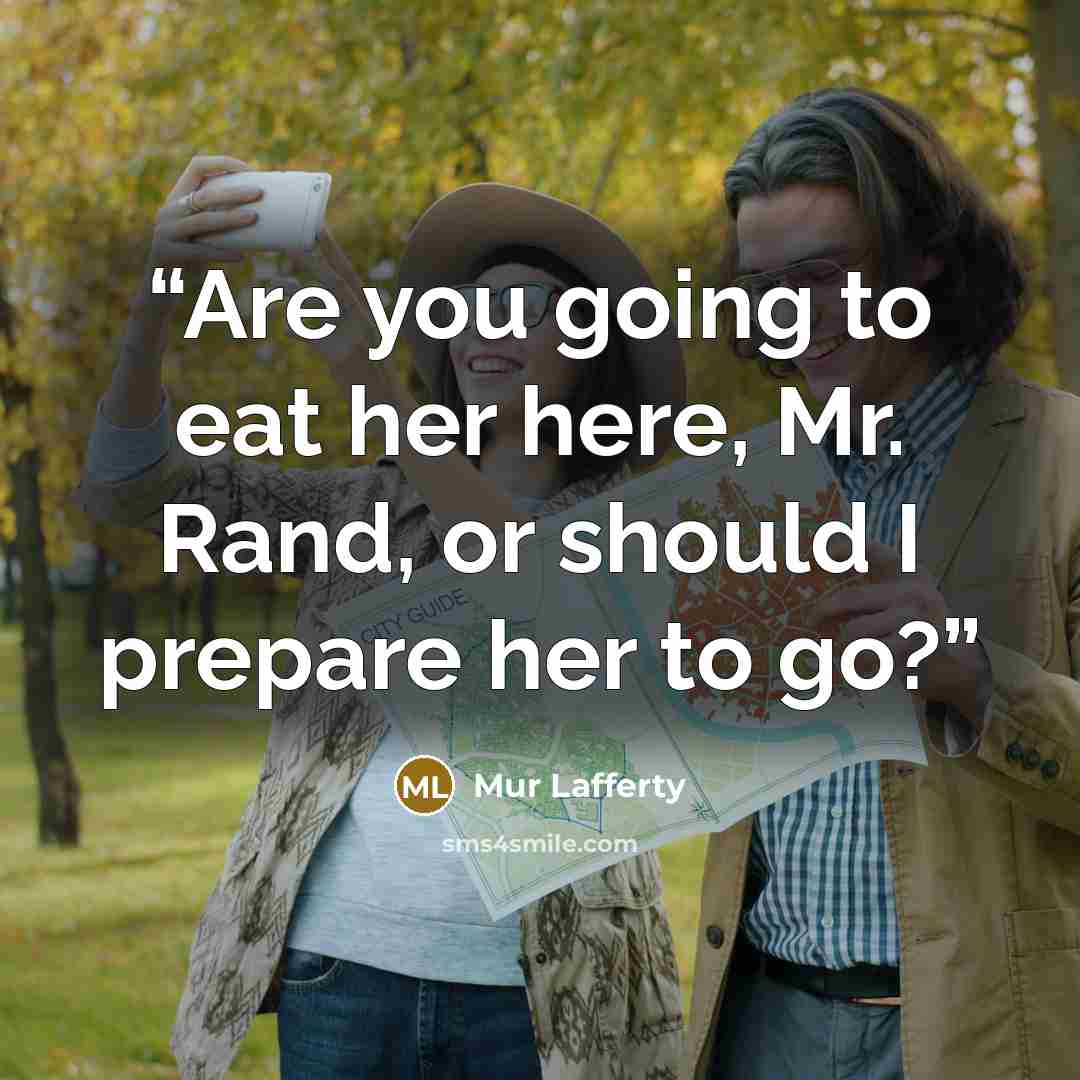 “Are you going to eat her here, Mr. Rand, or should I prepare her to go?” quote by Mur Lafferty