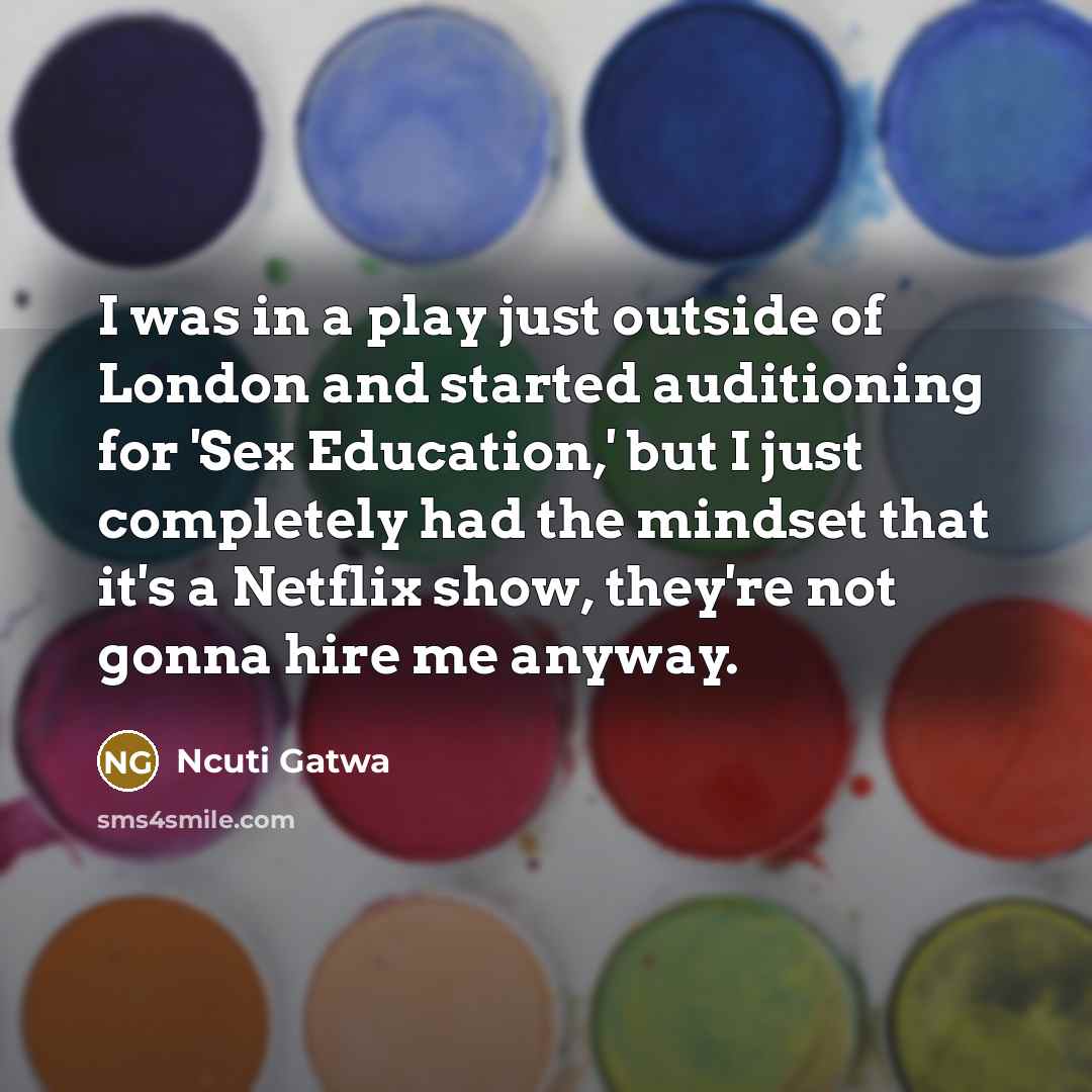 “I was in a play just outside of London and started auditioning for 'Sex Education,' but I just completely had the mindset that it's a Netflix show, they're not gonna hire me anyway.” quote by Ncuti Gatwa