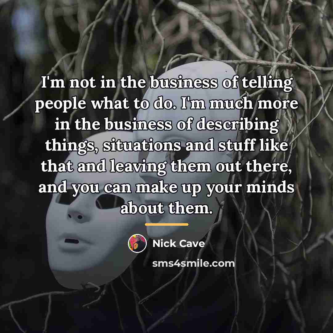 “I'm not in the business of telling people what to…” quote by Nick Cave