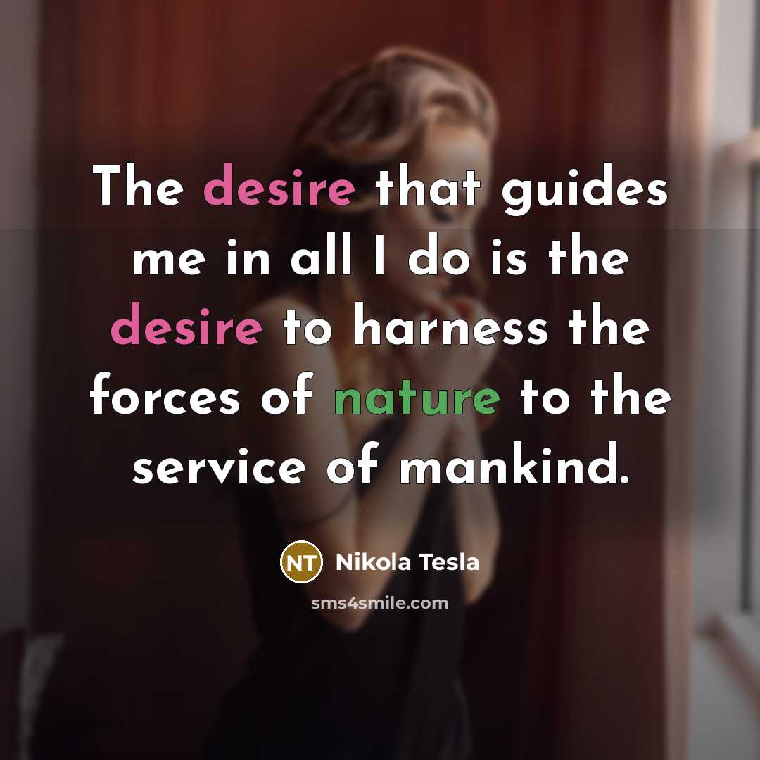 “The desire that guides me in all I do is…” quote by Nikola Tesla
