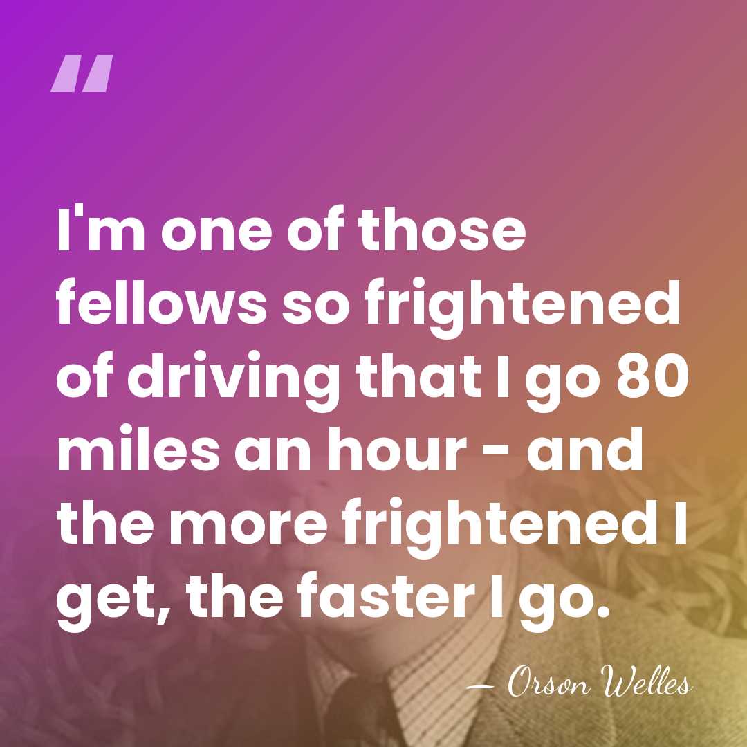 I'm one of those fellows so frightened of driving that I go&hellip; - Orson Welles