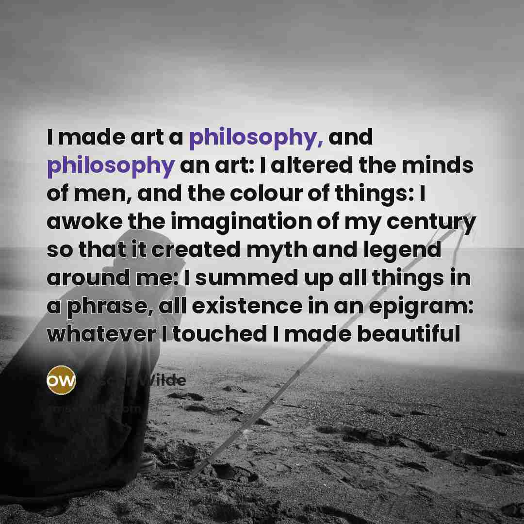 “I made art a philosophy, and philosophy an art: I…” quote by Oscar Wilde