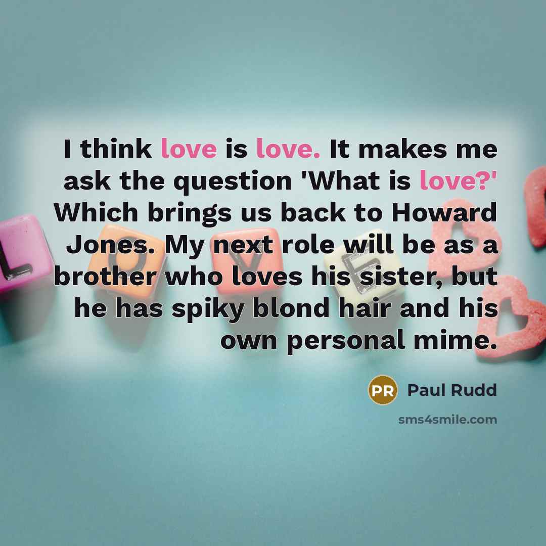 “I think love is love. It makes me ask the…” quote by Paul Rudd
