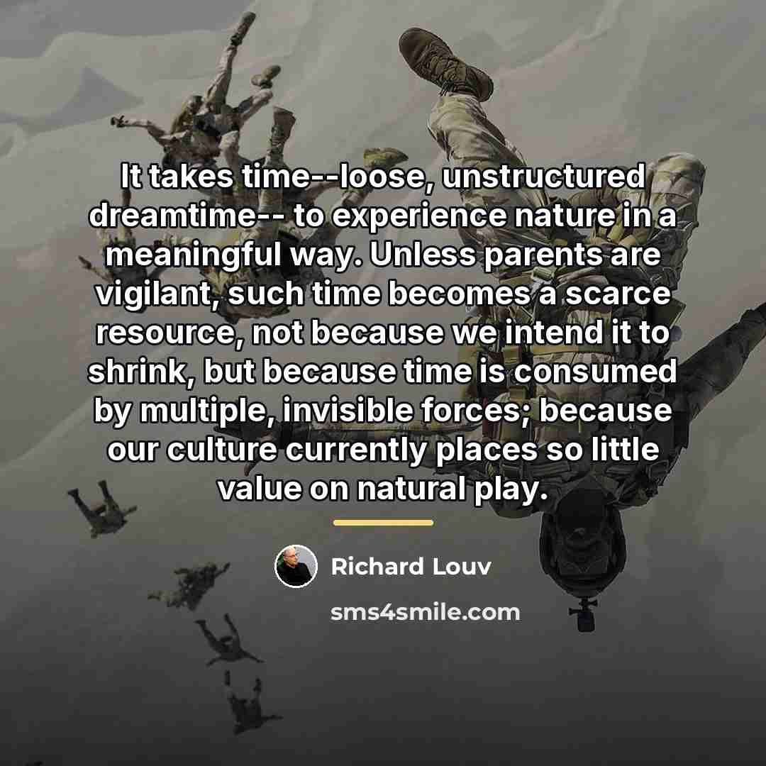 “It takes time--loose, unstructured dreamtime-- to experience nature in a…” quote by Richard Louv