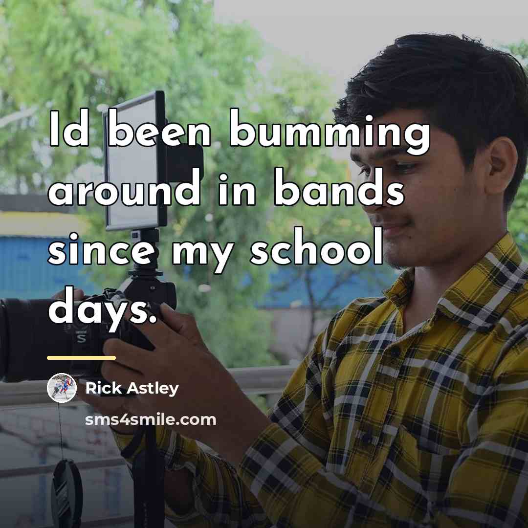 “Id been bumming around in bands since my school days.…” quote by Rick Astley